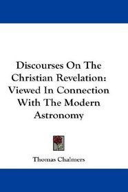 Discourses On The Christian Revelation: Viewed In Connection With The Modern Astronomy