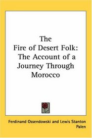 The Fire of Desert Folk: The Account of a Journey Through Morocco
