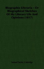 Biographia Literaria - Or Biographical Sketches Of My Literary Life And Opinions (1817)