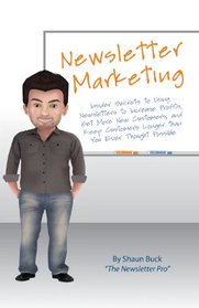 Newsletter Marketing: Insider Secrets to Using Newsletters to Increase Profits, Get More New Customers, and Keep Customers Longer than You Ever Thought Possible