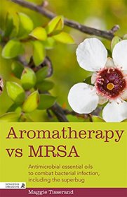 Aromatherapy vs MRSA: Antimicrobial Essential Oils to Combat Bacterial Infection, Including the Superbug