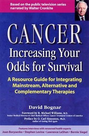 Cancer : Increasing Your Odds for Survival - A Resource Guide for Integrating Mainstream, Alternative and Complementary Therapies