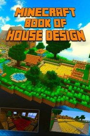 Book of House Design for Minecraft: Gorgeous Book of Minecraft House Designs. Interior & Exterior. All-In-One Catalog, Step-by-Step Guides. Mansions, High-Tech Construction and House Ideas