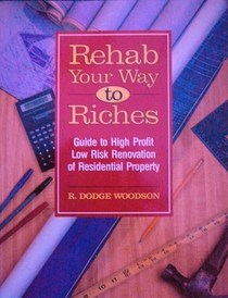 Rehab Your Way to Riches: Guide to High Profit/Low Risk Renovation of Residential Property