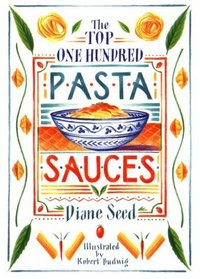Top One Hundred Pasta Sauces: Authentic Regional Recipes from Italy