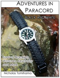 Adventures in Paracord Black and White: Survival Bracelets, Watches, Keychains and More