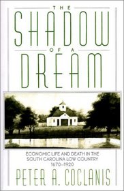 The Shadow of a Dream: Economic Life and Death in the South Carolina Low Country, 1670-1920