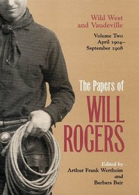 Papers of Will Rogers : Wild West and Vaudeville, April 1904-September 1908, Volume Two