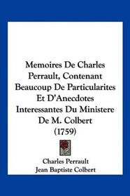 Memoires De Charles Perrault, Contenant Beaucoup De Particularites Et D'Anecdotes Interessantes Du Ministere De M. Colbert (1759) (French Edition)