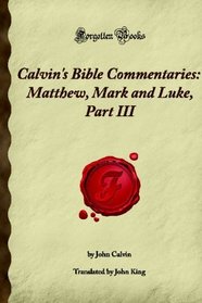 Calvin's Bible Commentaries: Matthew, Mark and Luke, Part III: (Forgotten Books)