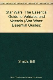 Star Wars: The Essential Guide to Vehicles and Vessels (Star Wars: Essential Guides)