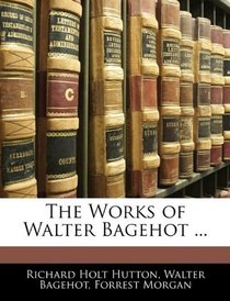 The Works of Walter Bagehot ...