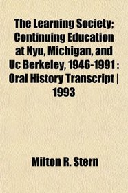 The Learning Society; Continuing Education at Nyu, Michigan, and Uc Berkeley, 1946-1991: Oral History Transcript | 1993