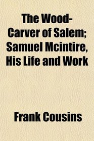 The Wood-Carver of Salem; Samuel Mcintire, His Life and Work