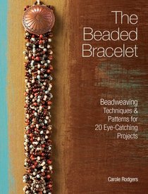 The Beaded Bracelet: Beadweaving Techniques & Patterns for 20 Eye-Catching Projects