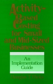 Activity-Based Costing for Small and Mid-Sized Businesses: An Implementation Guide