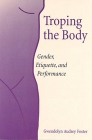 Troping the Body: Gender, Etiquette, and Performance (Women's Studies/Cultural Studies)