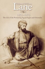Edward William Lane: The Life of the Pioneering Egyptologist and Orientalist, 1801-1876