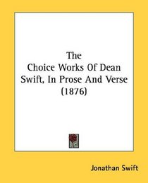 The Choice Works Of Dean Swift, In Prose And Verse (1876)