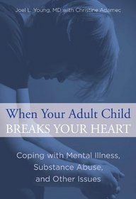 When Your Adult Child Breaks Your Heart: Coping with Mental Illness, Substance Abuse, and Other Issues