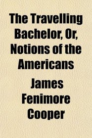 The Travelling Bachelor, Or, Notions of the Americans