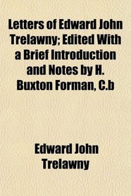 Letters of Edward John Trelawny; Edited With a Brief Introduction and Notes by H. Buxton Forman, C.b