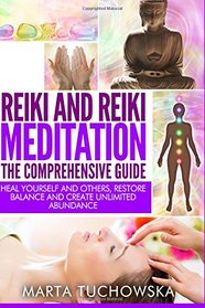 Reiki and Reiki Meditation: The Comprehensive Guide: Heal Yourself and Others, Restore Balance and Create Unlimited Abundance (Spiritual Coaching, Reiki, Meditation, Chakras) (Volume 3)