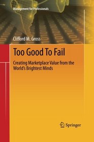 Too Good To Fail: Creating Marketplace Value from the World's Brightest Minds (Management for Professionals)