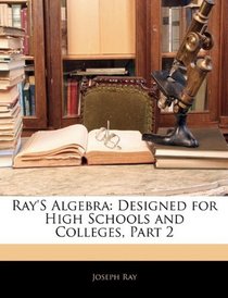 Ray's Algebra: Designed for High Schools and Colleges, Part 2