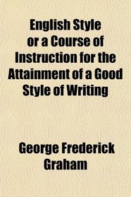 English Style or a Course of Instruction for the Attainment of a Good Style of Writing