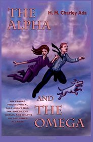 The Alpha and the Omega: An absurd philosophical tale about God, the end of the world, and what's on the other planets (Volume 1)