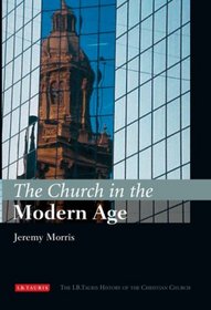 The Church in the Modern Age: The I.B.Tauris History of the Christian Church (The I.B. Tauris History of the Christian Church)