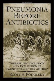 Pneumonia Before Antibiotics: Therapeutic Evolution and Evaluation in Twentieth-Century America