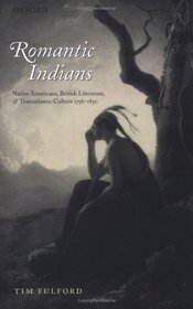 Romantic Indians: Native Americans, British Literature, and Transatlantic Culture 1756-1830