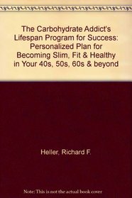 The Carbohydrate Addict's Lifespan Program - a Personalized Plan for Becoming Slim, Fit & Healthy in Your 40s, 50s, 60s & Beyond