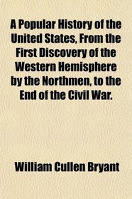 A Popular History of the United States, From the First Discovery of the Western Hemisphere by the Northmen, to the End of the Civil War.