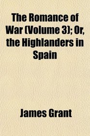 The Romance of War (Volume 3); Or, the Highlanders in Spain