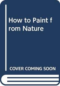 HOW TO PAINT FROM NATURE