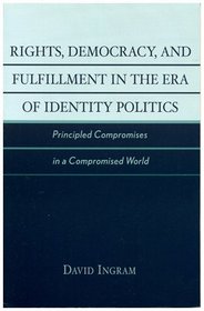 Rights, Democracy, and Fulfillment in the Era of Identity Politics: Principled Compromises in a Compromised World (New Critical Theory)