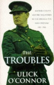 The Troubles: Michael Collins and the Volunteers in the Struggle for Irish Freedom 1912-1922