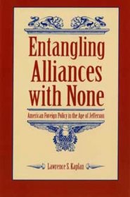Entangling Alliances With None: American Foreign Policy in the Age of Jefferson