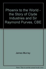 Phoenix to the world: The story of Clyde Industries and Sir Raymond Purves, CBE