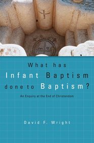 What Has Infant Baptism Done to Baptism? An Enquiry at the End of Christendom (Didsbury Lectures) (Didsbury Lectures)