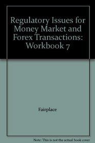 Regulatory Issues for Money Market and Forex Transactions: Workbook 7
