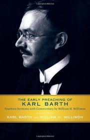 The Early Preaching of Karl Barth: Fourteen Sermons with Commentary by William H. Willimon