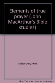 Elements of true prayer (John MacArthur's Bible studies)