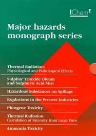 Major Hazards Monograph Series: Thermal Radiation, Sulphur Trioxide Oleum and Sulphuric Acid Mist, Hazardous Substances on Spillage, Explosions in the Process Industries, Phosgene (Monograph)