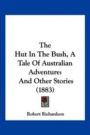 The Hut In The Bush, A Tale Of Australian Adventure: And Other Stories (1883)