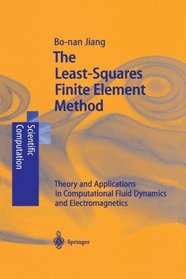 The Least-Squares Finite Element Method: Theory and Applications in Computational Fluid Dynamics and Electromagnetics (Scientific Computation)