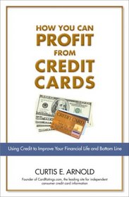 How You Can Profit from Credit Cards: Using Credit to Improve Your Financial Life and Bottom Line